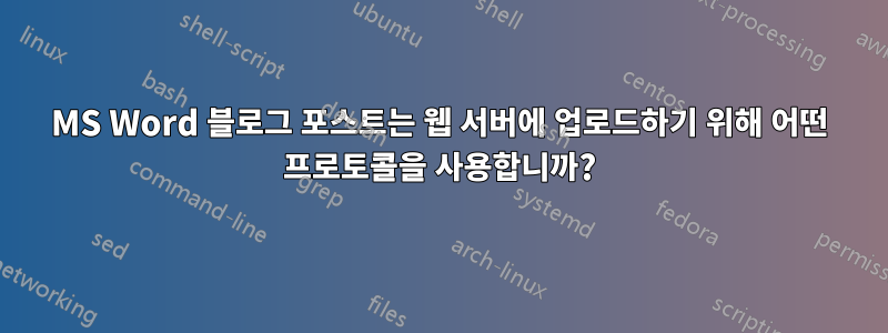 MS Word 블로그 포스트는 웹 서버에 업로드하기 위해 어떤 프로토콜을 사용합니까?