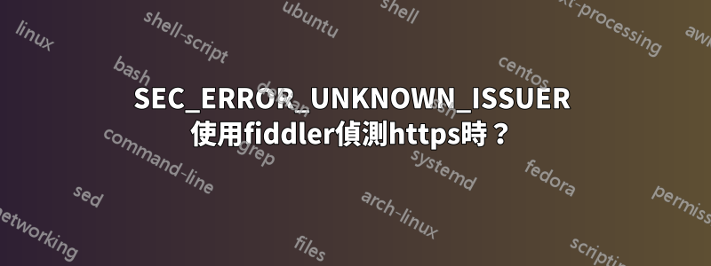 SEC_ERROR_UNKNOWN_ISSUER 使用fiddler偵測https時？