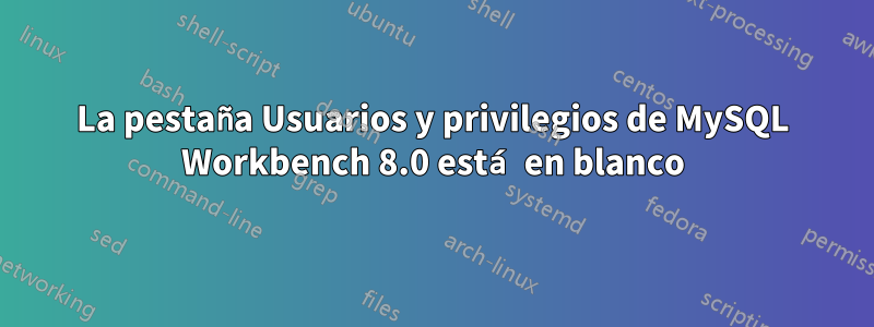 La pestaña Usuarios y privilegios de MySQL Workbench 8.0 está en blanco