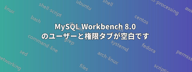 MySQL Workbench 8.0 のユーザーと権限タブが空白です