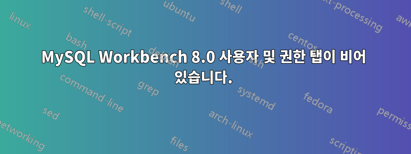 MySQL Workbench 8.0 사용자 및 권한 탭이 비어 있습니다.