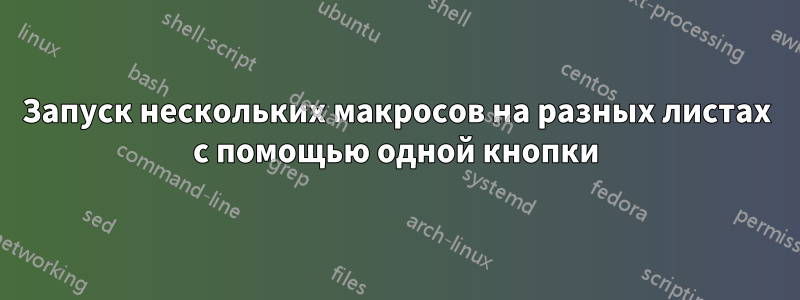 Запуск нескольких макросов на разных листах с помощью одной кнопки