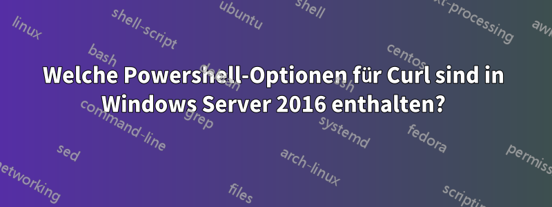 Welche Powershell-Optionen für Curl sind in Windows Server 2016 enthalten?