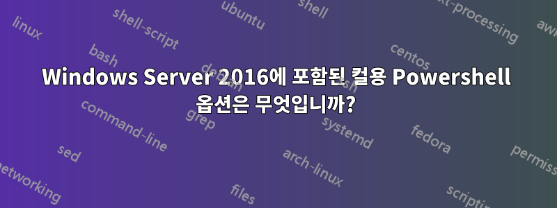 Windows Server 2016에 포함된 컬용 Powershell 옵션은 무엇입니까?