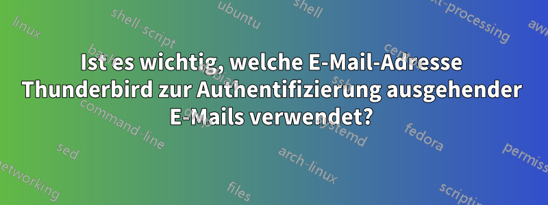 Ist es wichtig, welche E-Mail-Adresse Thunderbird zur Authentifizierung ausgehender E-Mails verwendet?