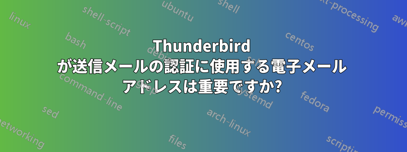 Thunderbird が送信メールの認証に使用する電子メール アドレスは重要ですか?