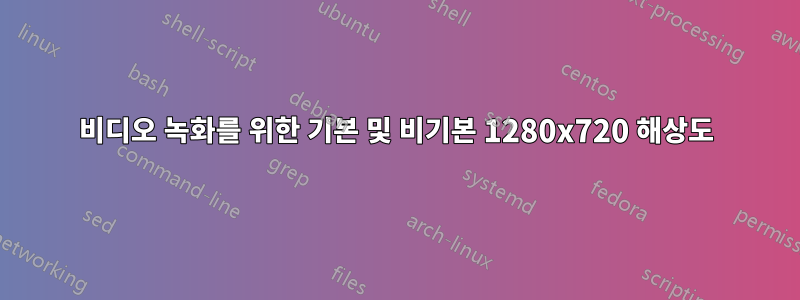 비디오 녹화를 위한 기본 및 비기본 1280x720 해상도