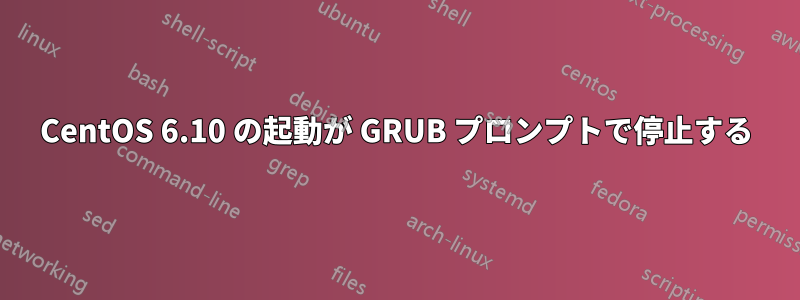 CentOS 6.10 の起動が GRUB プロンプトで停止する