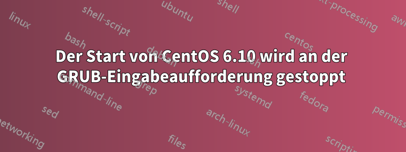 Der Start von CentOS 6.10 wird an der GRUB-Eingabeaufforderung gestoppt