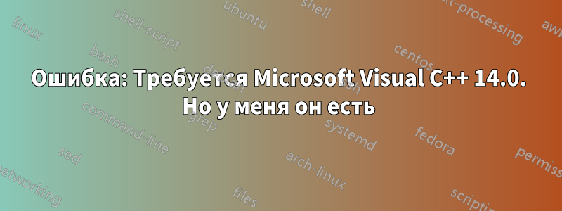 Ошибка: Требуется Microsoft Visual C++ 14.0. Но у меня он есть