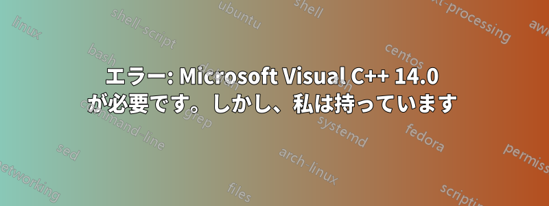 エラー: Microsoft Visual C++ 14.0 が必要です。しかし、私は持っています