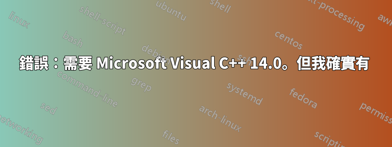 錯誤：需要 Microsoft Visual C++ 14.0。但我確實有