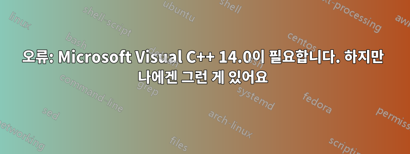 오류: Microsoft Visual C++ 14.0이 필요합니다. 하지만 나에겐 그런 게 있어요