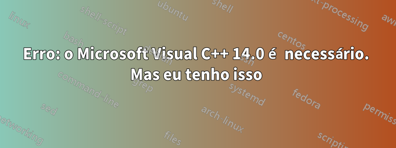 Erro: o Microsoft Visual C++ 14.0 é necessário. Mas eu tenho isso