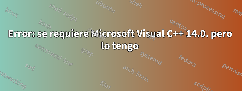 Error: se requiere Microsoft Visual C++ 14.0. pero lo tengo