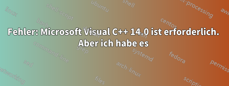 Fehler: Microsoft Visual C++ 14.0 ist erforderlich. Aber ich habe es