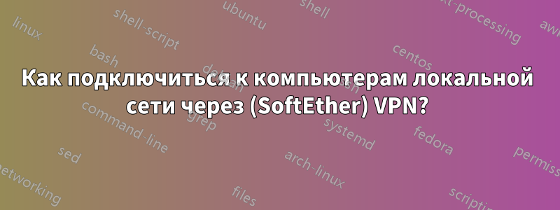 Как подключиться к компьютерам локальной сети через (SoftEther) VPN?