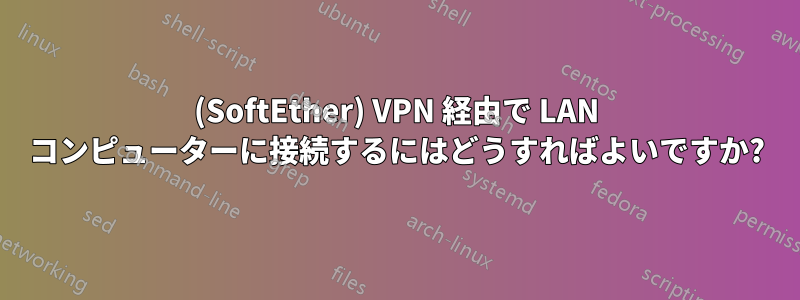 (SoftEther) VPN 経由で LAN コンピューターに接続するにはどうすればよいですか?