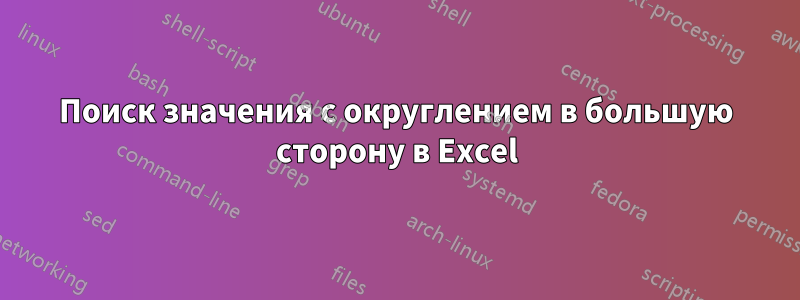 Поиск значения с округлением в большую сторону в Excel