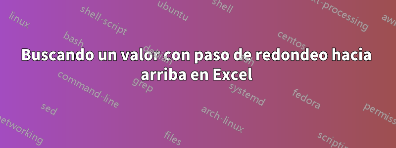 Buscando un valor con paso de redondeo hacia arriba en Excel