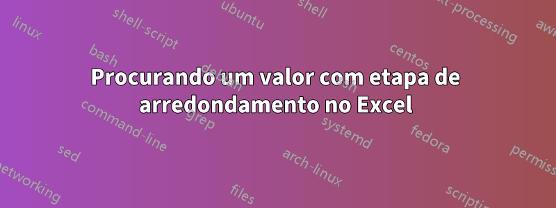 Procurando um valor com etapa de arredondamento no Excel