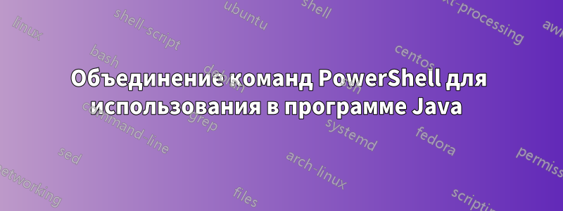 Объединение команд PowerShell для использования в программе Java 