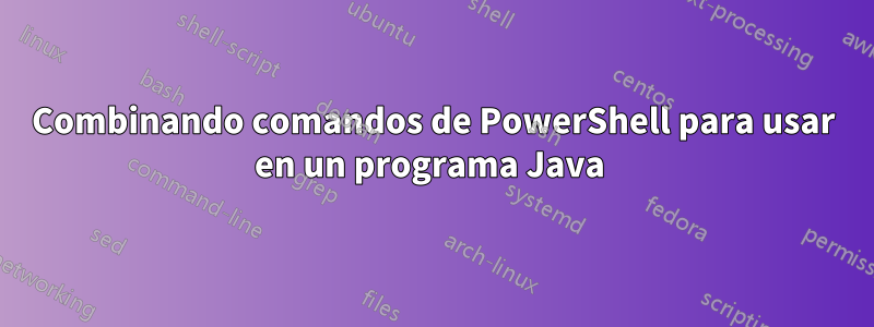 Combinando comandos de PowerShell para usar en un programa Java 