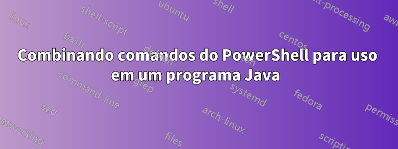 Combinando comandos do PowerShell para uso em um programa Java 