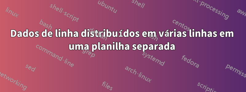 Dados de linha distribuídos em várias linhas em uma planilha separada