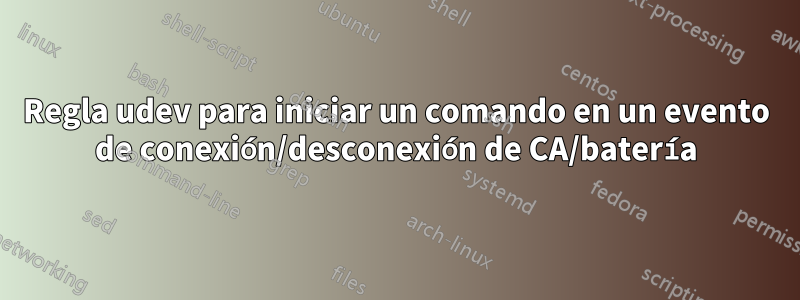 Regla udev para iniciar un comando en un evento de conexión/desconexión de CA/batería