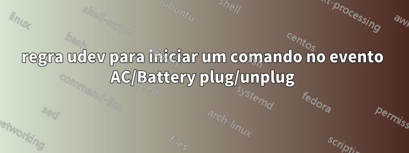 regra udev para iniciar um comando no evento AC/Battery plug/unplug