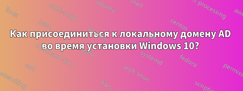 Как присоединиться к локальному домену AD во время установки Windows 10?