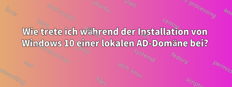 Wie trete ich während der Installation von Windows 10 einer lokalen AD-Domäne bei?