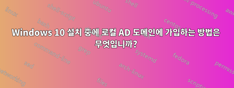 Windows 10 설치 중에 로컬 AD 도메인에 가입하는 방법은 무엇입니까?