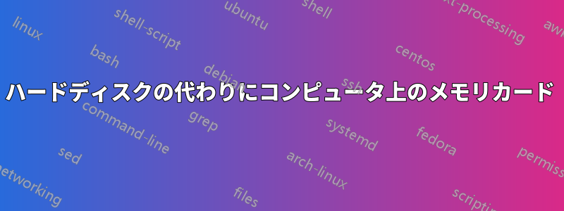 ハードディスクの代わりにコンピュータ上のメモリカード