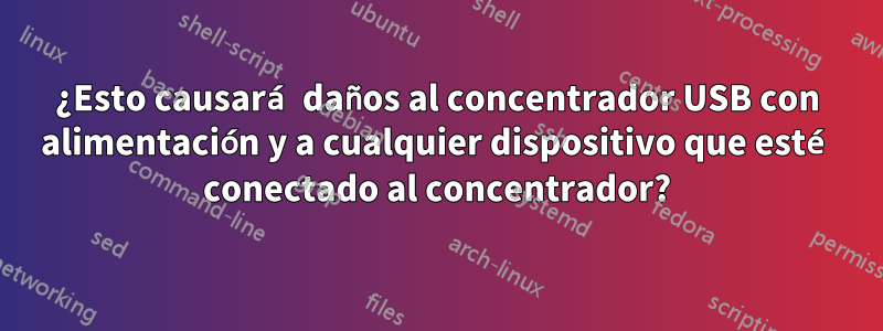 ¿Esto causará daños al concentrador USB con alimentación y a cualquier dispositivo que esté conectado al concentrador?