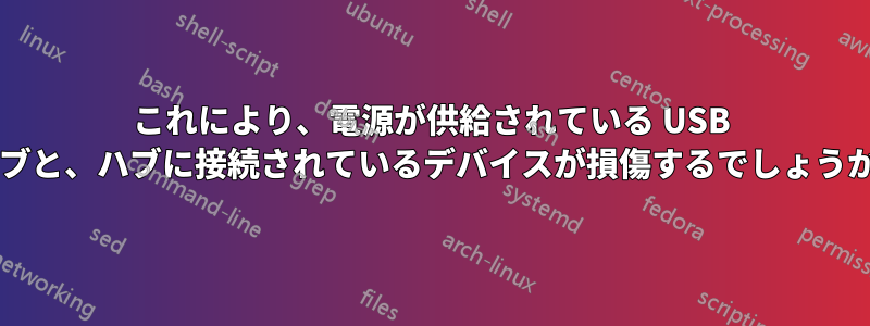 これにより、電源が供給されている USB ハブと、ハブに接続されているデバイスが損傷するでしょうか?