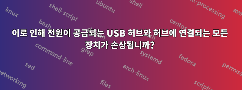 이로 인해 전원이 공급되는 USB 허브와 허브에 연결되는 모든 장치가 손상됩니까?