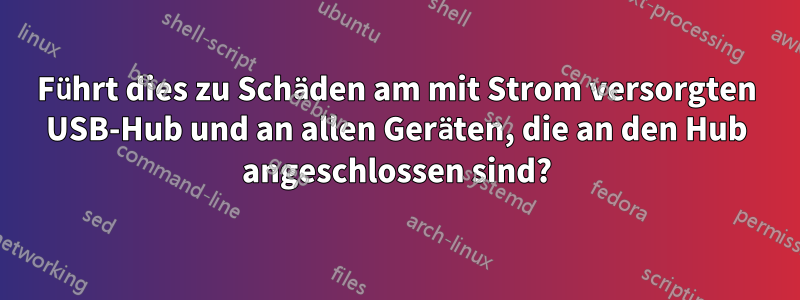 Führt dies zu Schäden am mit Strom versorgten USB-Hub und an allen Geräten, die an den Hub angeschlossen sind?