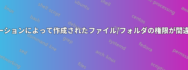 アプリケーションによって作成されたファイル/フォルダの権限が間違っている