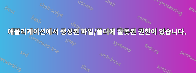 애플리케이션에서 생성된 파일/폴더에 잘못된 권한이 있습니다.