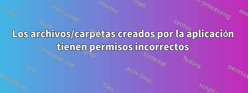 Los archivos/carpetas creados por la aplicación tienen permisos incorrectos