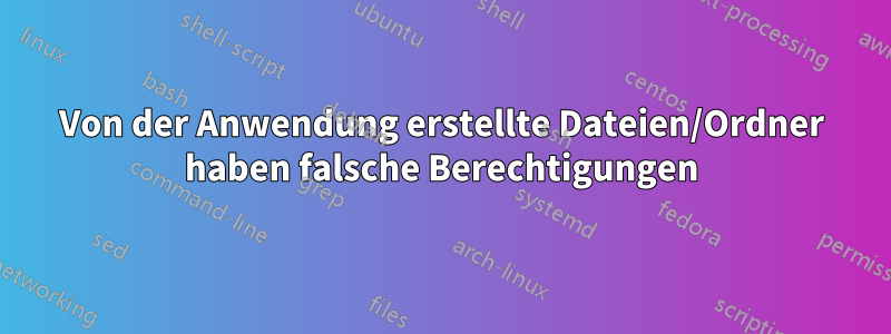 Von der Anwendung erstellte Dateien/Ordner haben falsche Berechtigungen