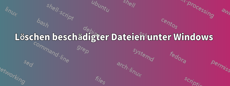 Löschen beschädigter Dateien unter Windows