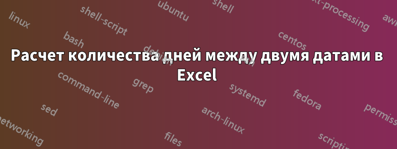 Расчет количества дней между двумя датами в Excel