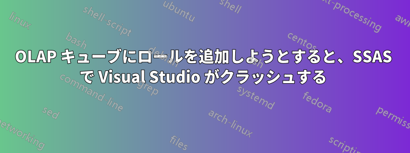 OLAP キューブにロールを追加しようとすると、SSAS で Visual Studio がクラッシュする