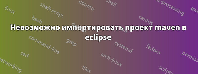 Невозможно импортировать проект maven в eclipse