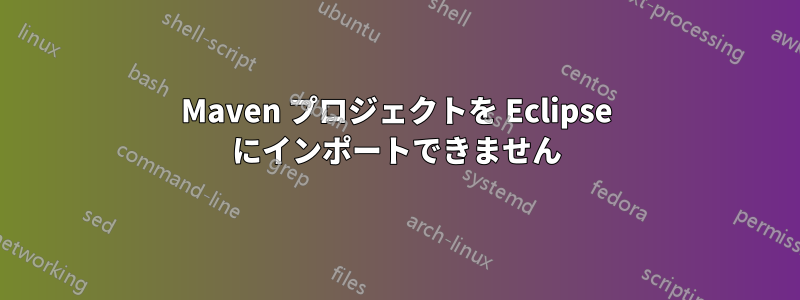 Maven プロジェクトを Eclipse にインポートできません