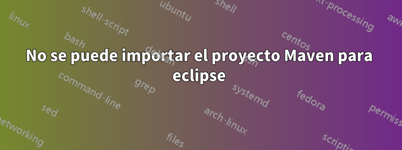 No se puede importar el proyecto Maven para eclipse