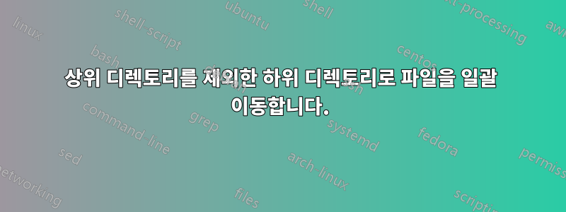 상위 디렉토리를 제외한 하위 디렉토리로 파일을 일괄 이동합니다.